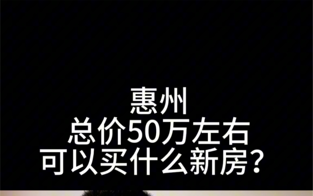 惠州总价50万左右可以买到什么样的新房?哔哩哔哩bilibili