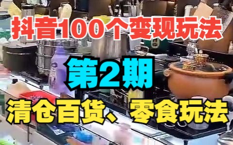 【抖音100个变现玩法】之清仓百货,零食玩法【录制版】高阶玩法,要求多,不适合小白.哔哩哔哩bilibili