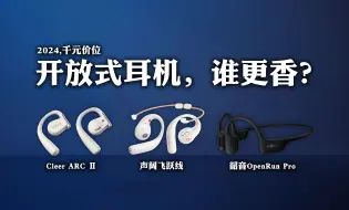 Download Video: 2024，千元开放式耳机，谁最香？声阔飞跃线、Cleer ARC Ⅱ、韶音OpenRun Pro无线蓝牙耳机横评！