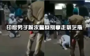 Download Video: 印度男子跪求警察别拿走氧气瓶遭无视 绝望哭喊 ：我妈妈会死的