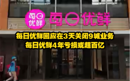 【每日优鲜回应在3天关闭9城业务每日优鲜4年亏损或超百亿】哔哩哔哩bilibili