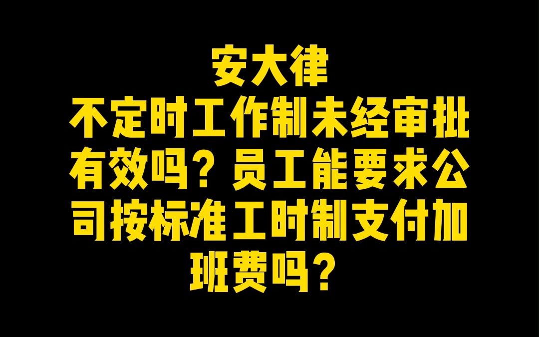 不定时工作制未经审批有效吗?员工能要求公司按标准工时制支付加班费吗?哔哩哔哩bilibili