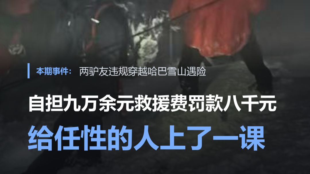 百姓快评丨两驴友违规穿越哈巴雪山遇险 自担9万余元救援费 罚款8千元 给任性的人上了一课