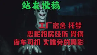 Download Video: 【阿福怪谈】站友投稿第五十七期：工厂宿舍，悉尼租房经历，夜车司机，火堆旁的黑影，托梦，胃病