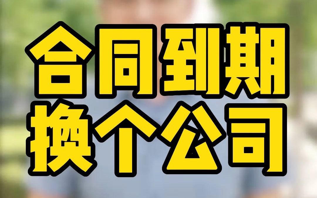 合同到期,换个公司跟你签合同需要注意什么?哔哩哔哩bilibili