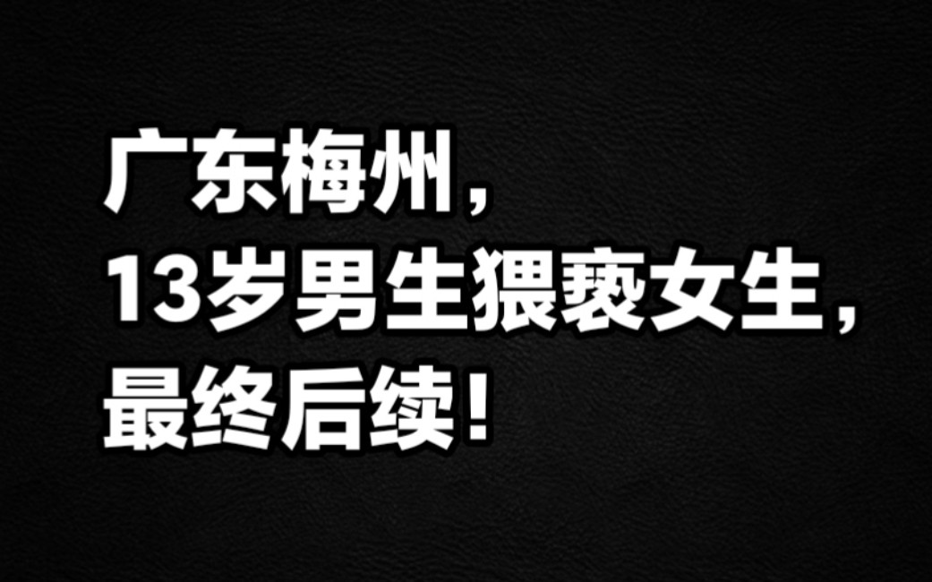 广东梅州13岁男生猥亵女生,最终后续!哔哩哔哩bilibili