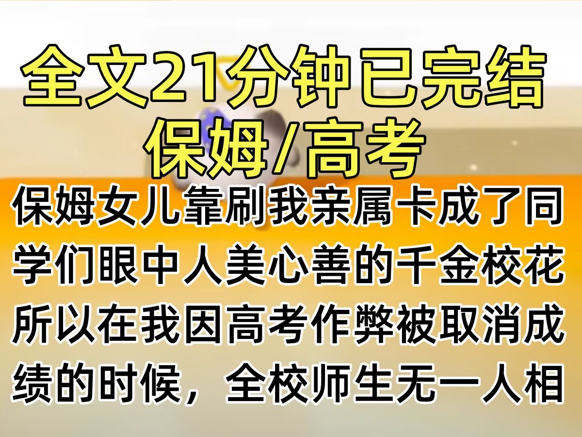 [图]【完结文】保姆女儿靠刷我亲属卡成了同学们眼中人美心善的千金校花。所以在我因高考作弊被取消成绩的时候，全校师生无一人相信那张写满公式的纸，是她塞进我兜里的