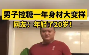 下载视频: 男子控糖一年身材大变样，网友：年轻了20岁