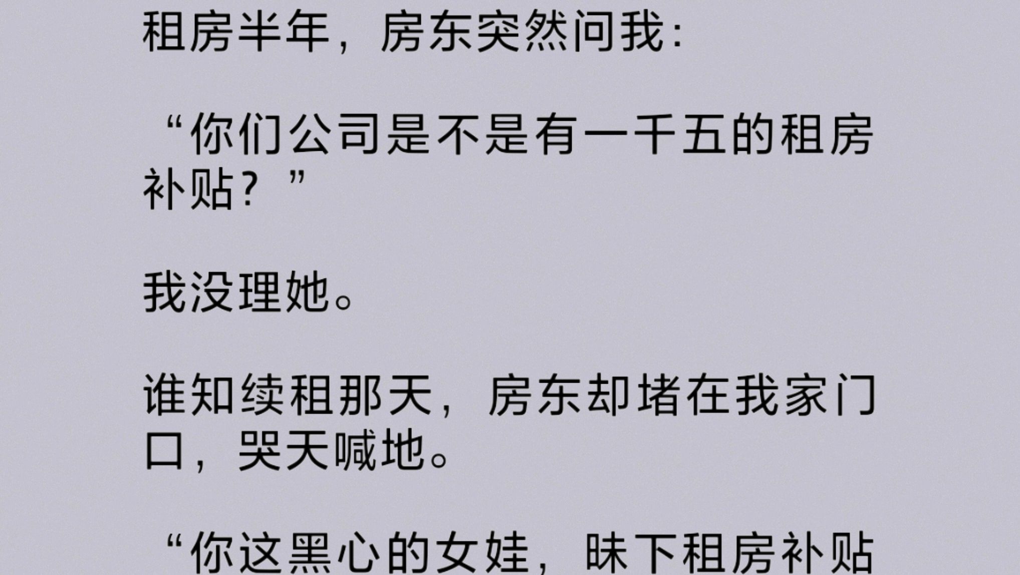 得知我们公司有租房补贴后,房东竟然堵在我家门口,哭天喊地让我补给她九千块钱.甚至联合回迁房的所有村民,集体涨价,誓要把我们的租房补贴拿到手...