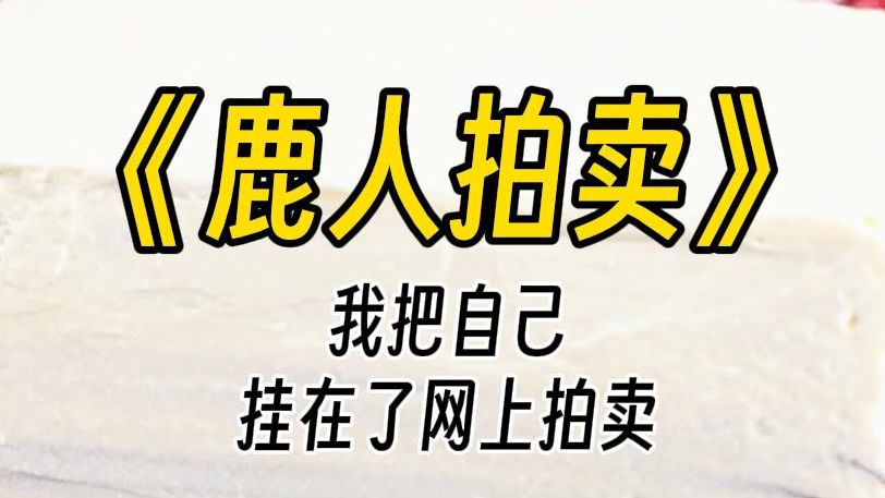 【鹿人拍卖】我把自己挂在网上拍卖.按天每天一千,按月每月两万八,续月可以打九折.他像是被我说的话惊呆了.哔哩哔哩bilibili