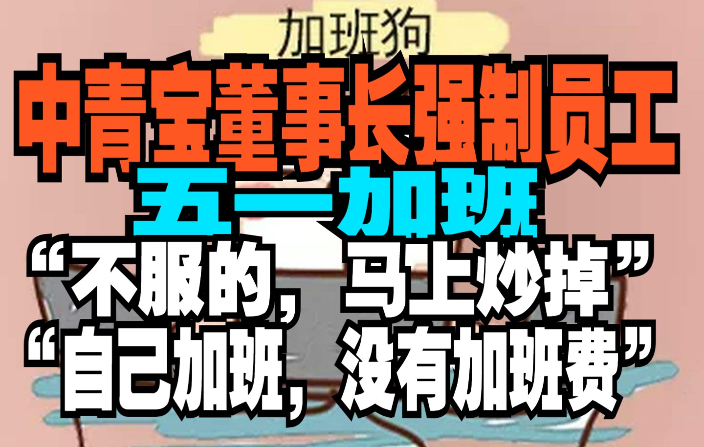 【怼爷】中青宝董事长强制员工,五一加班!“不服的,马上炒掉”“自己加班,没有加班费”哔哩哔哩bilibili