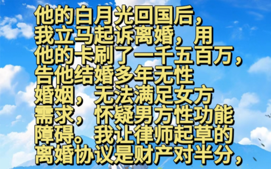 《香阁约会》他的白月光回国后,我立马起诉离婚,用他的卡刷了一千五百万,告他结婚多年无性婚姻,无法满足女方需求怀疑男方性功能障碍我让律师起草...