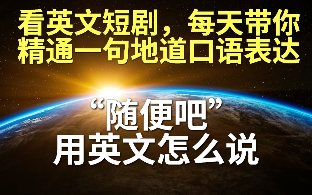 50.在电影美剧,英语考试中常见,常考的地道表达”随便吧“用英文怎么说哔哩哔哩bilibili