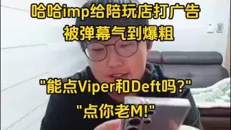 Скачать видео: 哈哈imp给陪玩店打广告，被弹幕气到爆粗：能点Viper和Deft吗？点你老M！