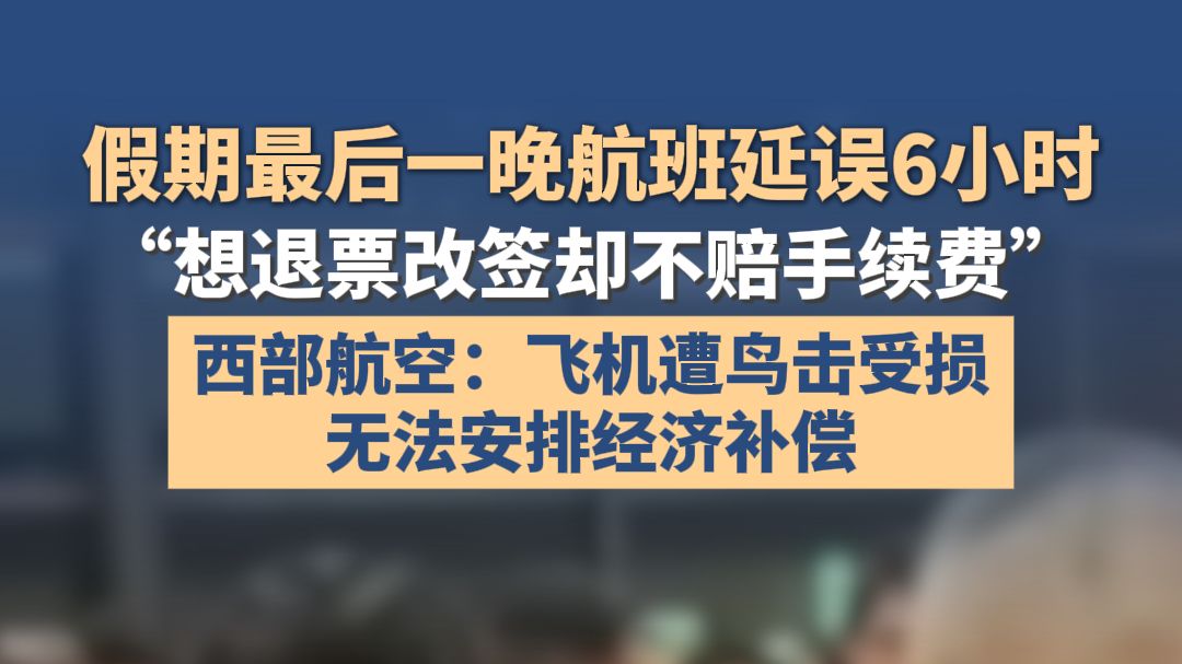 假期最后一晚航班延误6小时，“想退票改签却不赔手续费”；西部航空：飞机遭鸟击受损，无法安排经济补偿