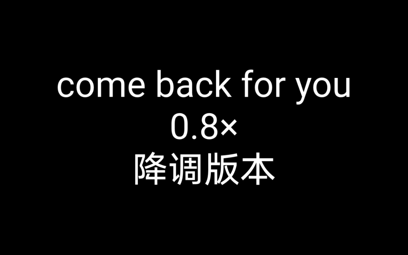 [图]Come back for you 0.8 ×，降调版本