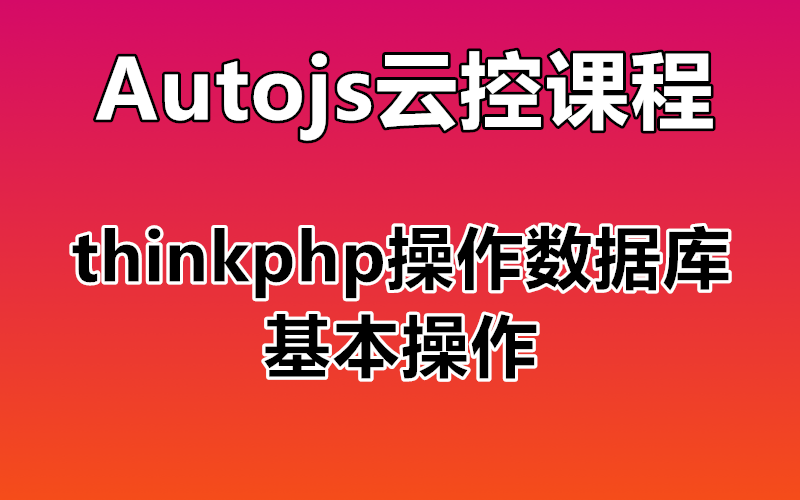 【Autojs云控课程】thinkphp操作数据库的基本操作 autojs 连接数据库 mysql 操作哔哩哔哩bilibili