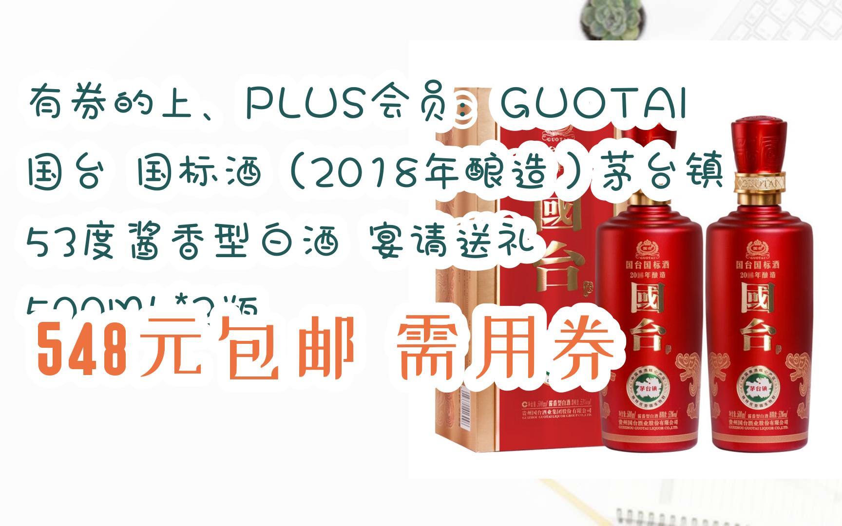 [图]京东优惠券有券的上、PLUS会员：GUOTAI 国台 国标酒（2018年酿造）茅台镇53度酱香型白酒 宴请送礼 500ML*2瓶 548元包邮需用券