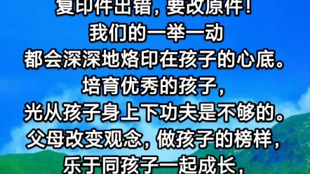 父母是原件,孩子是复印件,复印件出错,要改原件!我们的一举一动都会深深地烙印在孩子的心底.培育优秀的孩子,光从孩子身上下功夫是不够的.哔...