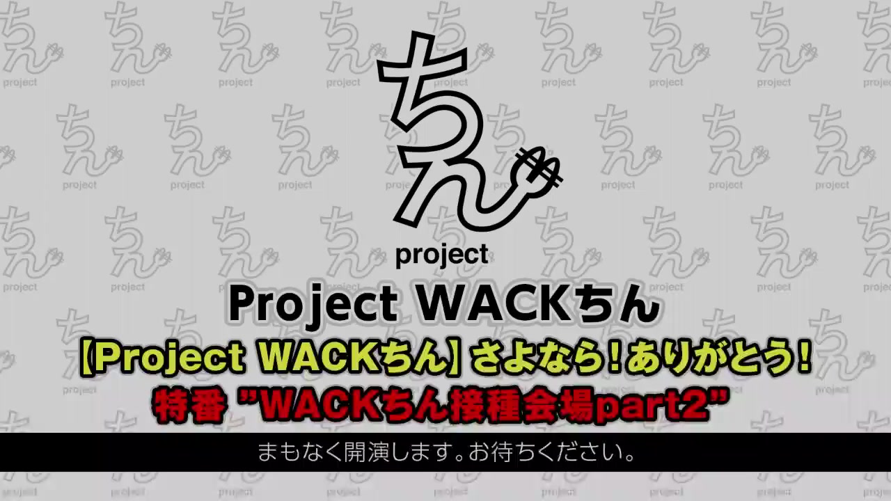 [图]【Project WACKちん】さよなら！ありがとう！特番 ”WACKちん接種会場part2”