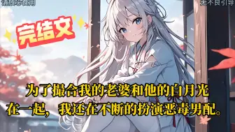 Download Video: 【完结文】为了撮合我的老婆和她的白月光在一起，我还在不断的扮演恶毒男配。