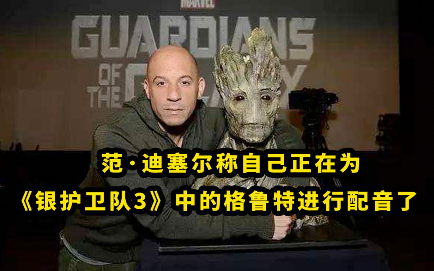范迪塞尔称自己已经为银河护卫队3中的格鲁特进行配音了