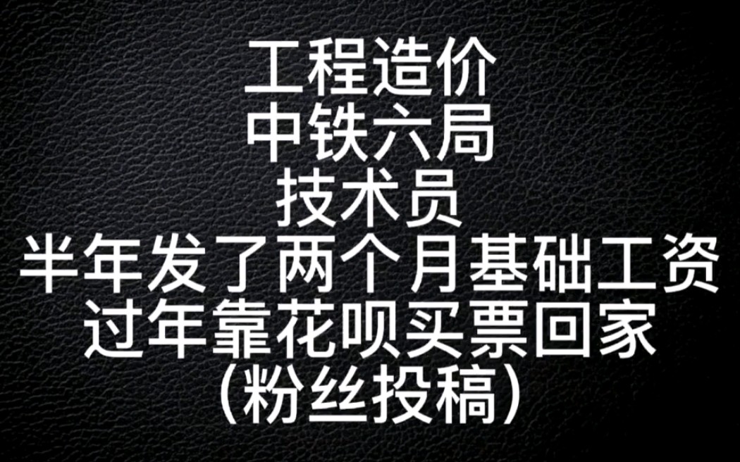 工程造价,中铁六局,技术员,半年发了两个月基础工资,过年靠花呗买票回家哔哩哔哩bilibili