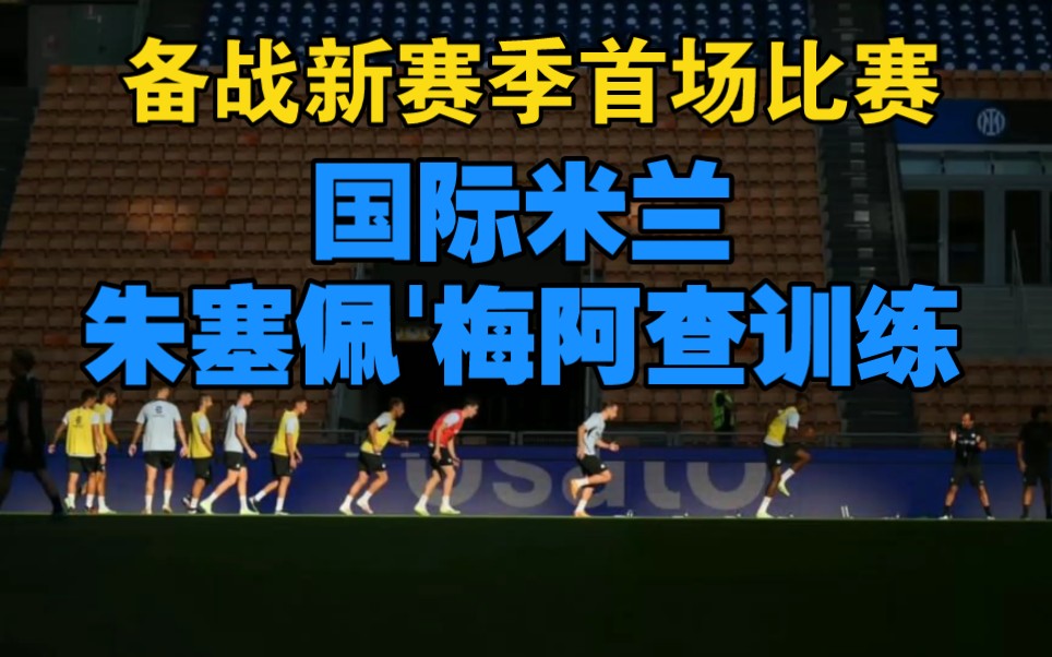 备战新赛季首场比赛,国际米兰朱塞佩'梅阿查训练!哔哩哔哩bilibili