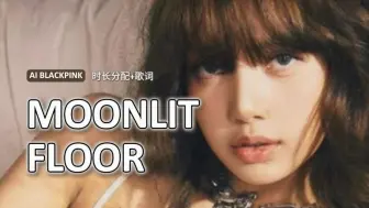 粉墨合体，甜度加倍！Lisa新歌Moonlit Floor - AI BLACKPINK（原唱：LISA）AI翻唱+时长分配+歌词