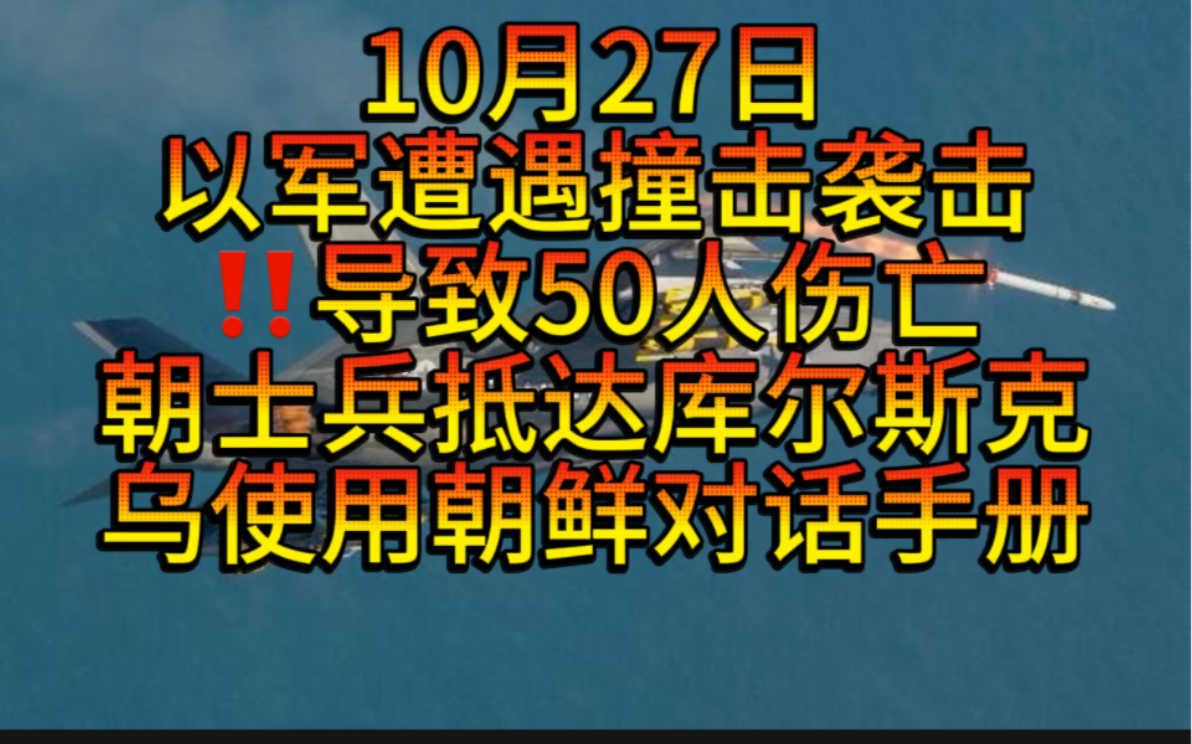 10月27日以军士兵发生撞击事件,伤亡人数上升至50人,朝鲜士兵抵达库尔斯克,乌下达命令使用朝鲜对话手册,乌国外雇佣兵训练基地被轰炸,以军弹道...