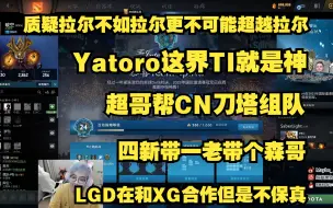 Tải video: 超哥：质疑拉尔，无法成拉尔，更不可能超越拉尔；Yatoro这界TI就是神！；帮CN刀塔组队；四新带一老带个森哥；LGD在和XG合作但是不保真。