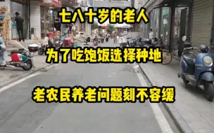 Descargar video: 七八十岁的老人，为了吃饱饭选择种地，老农民养老问题刻不容缓