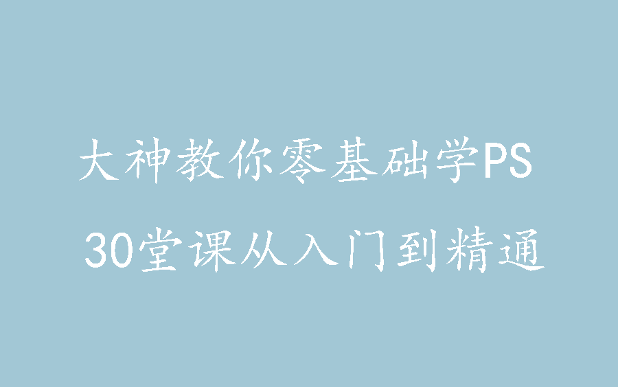 [图]大神教你零基础学PS，30堂课从入门到精通（完结）