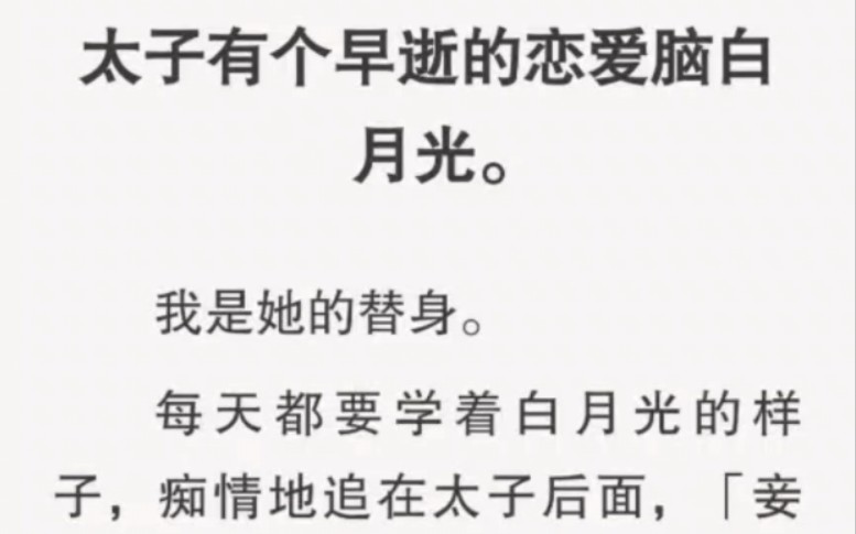 [图]太子有个早逝的恋爱脑白月光。我是她的替身。每天都要学着白月光的样子，痴情地追在太子后面，「妾一日不见殿下，就会肝肠寸断。」