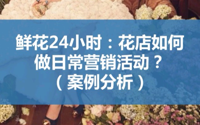 [图]鲜花24小时：花店如何做日常营销活动？（案例分析）