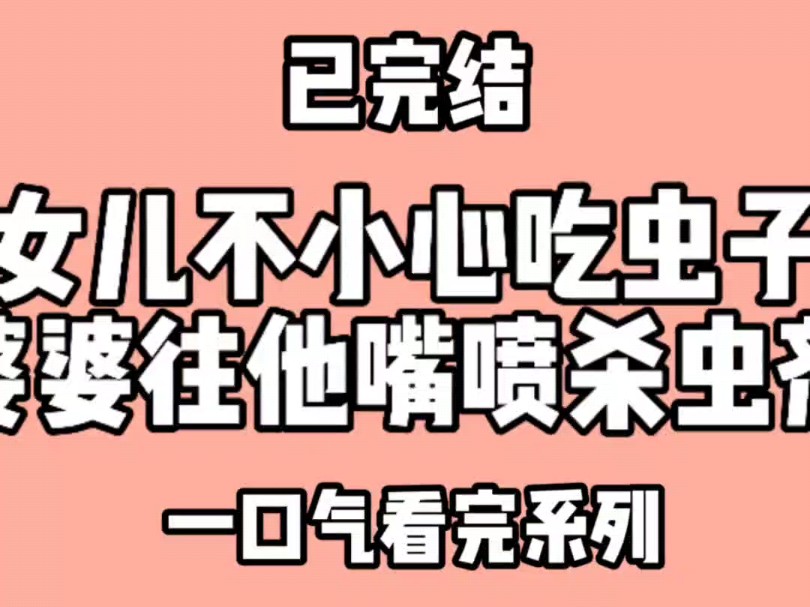 女儿不小心把虫子吃进肚子,于是婆婆就往他嘴喷杀虫剂.婆婆叫我滚出去看哔哩哔哩bilibili