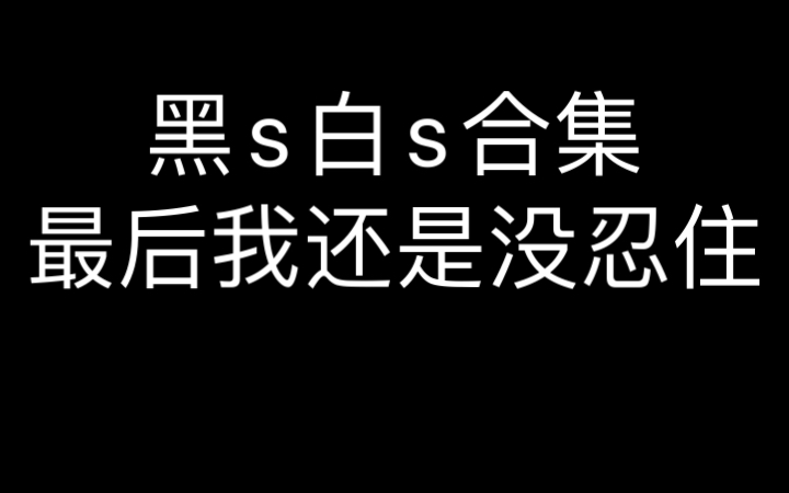 黑s白s合集,相信我,第一个你就顶不住了哔哩哔哩bilibili