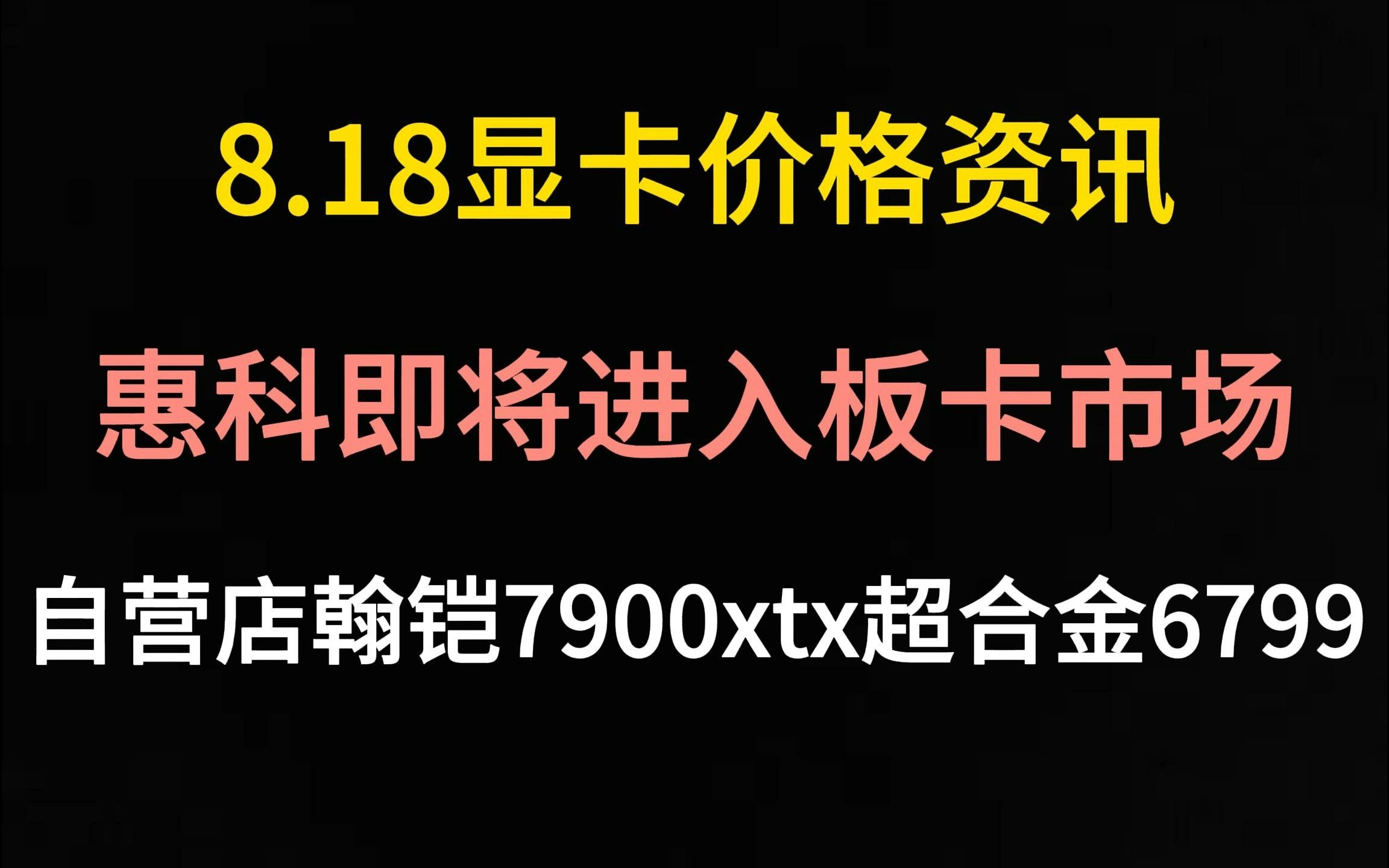 (惠科即将迈入板卡市场)8.18显卡价格资讯哔哩哔哩bilibili