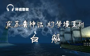 Descargar video: 《白船》-克苏鲁神话幻梦境系列（环境音效+睡前故事）