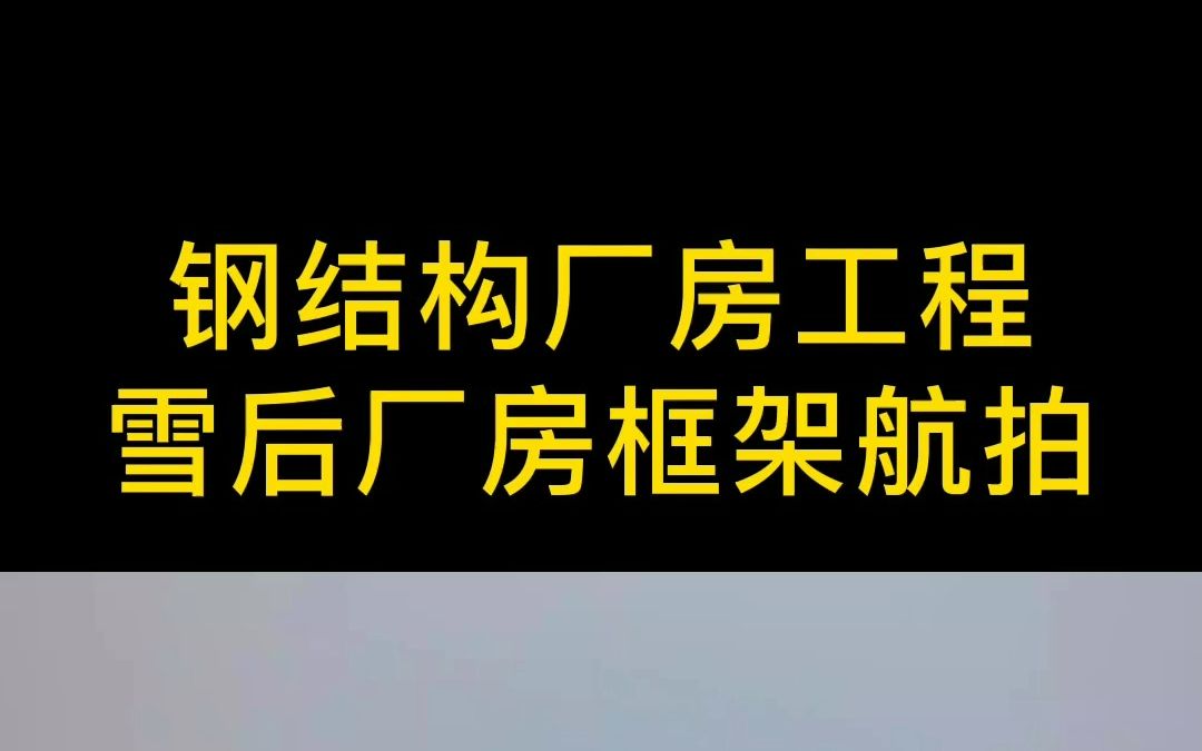 钢结构厂房工程项目,航拍大雪过后的施工现场#钢结构厂房 #钢结构 #钢结构安装 #工业厂房 #哔哩哔哩bilibili