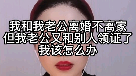 我和我老公离婚不离家,但我老公又和别人领了证,我该怎么办?哔哩哔哩bilibili