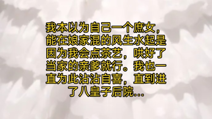 我本以为自己一个庶女,能在娘家混的风生水起是因为我会点茶艺,哄好了当家的亲爹就行.我也一直为此沾沾自喜,直到进了八皇子后院…哔哩哔哩bilibili