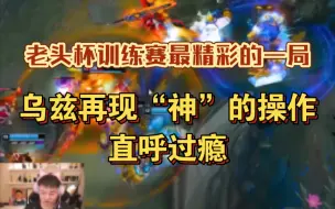 Download Video: 老头杯训练赛最精彩的一局，乌兹再现“神”的操作，直呼过瘾