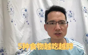 下载视频: 减肥的时候什么东西都可以吃，但是这5种食物，越吃越胖