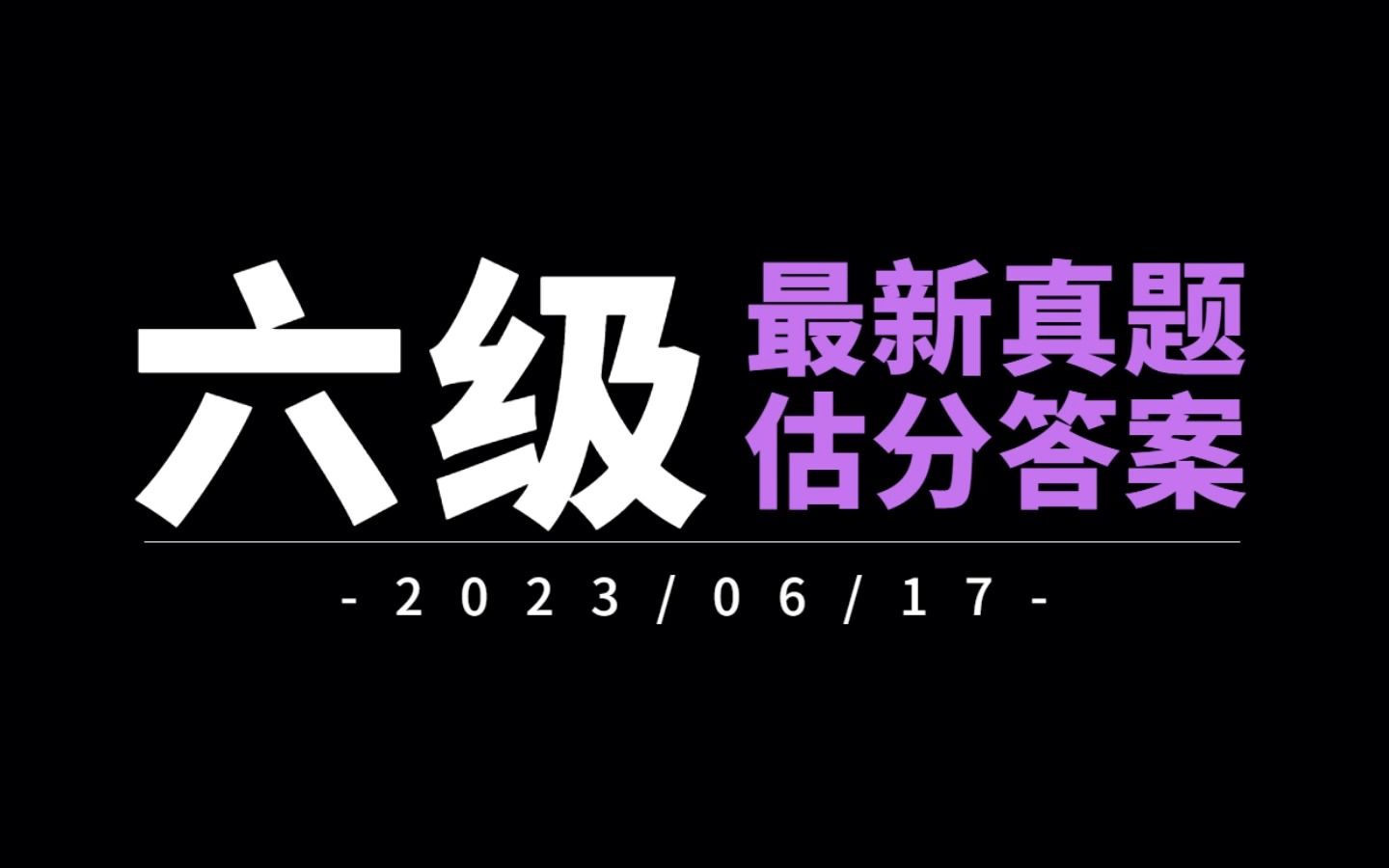 最新六级真题答案 + 估分(2023年6月17日场)哔哩哔哩bilibili