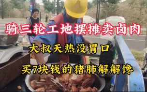 Download Video: 骑三轮工地摆摊卖卤肉，老哥天热没胃口，买7块钱的猪肺解解馋