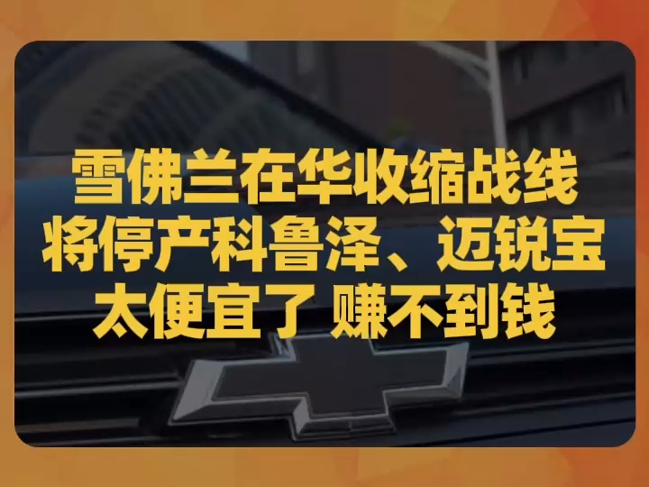 雪佛兰在华收缩战线,将停产科鲁泽、迈锐宝:太便宜了 赚不到钱哔哩哔哩bilibili