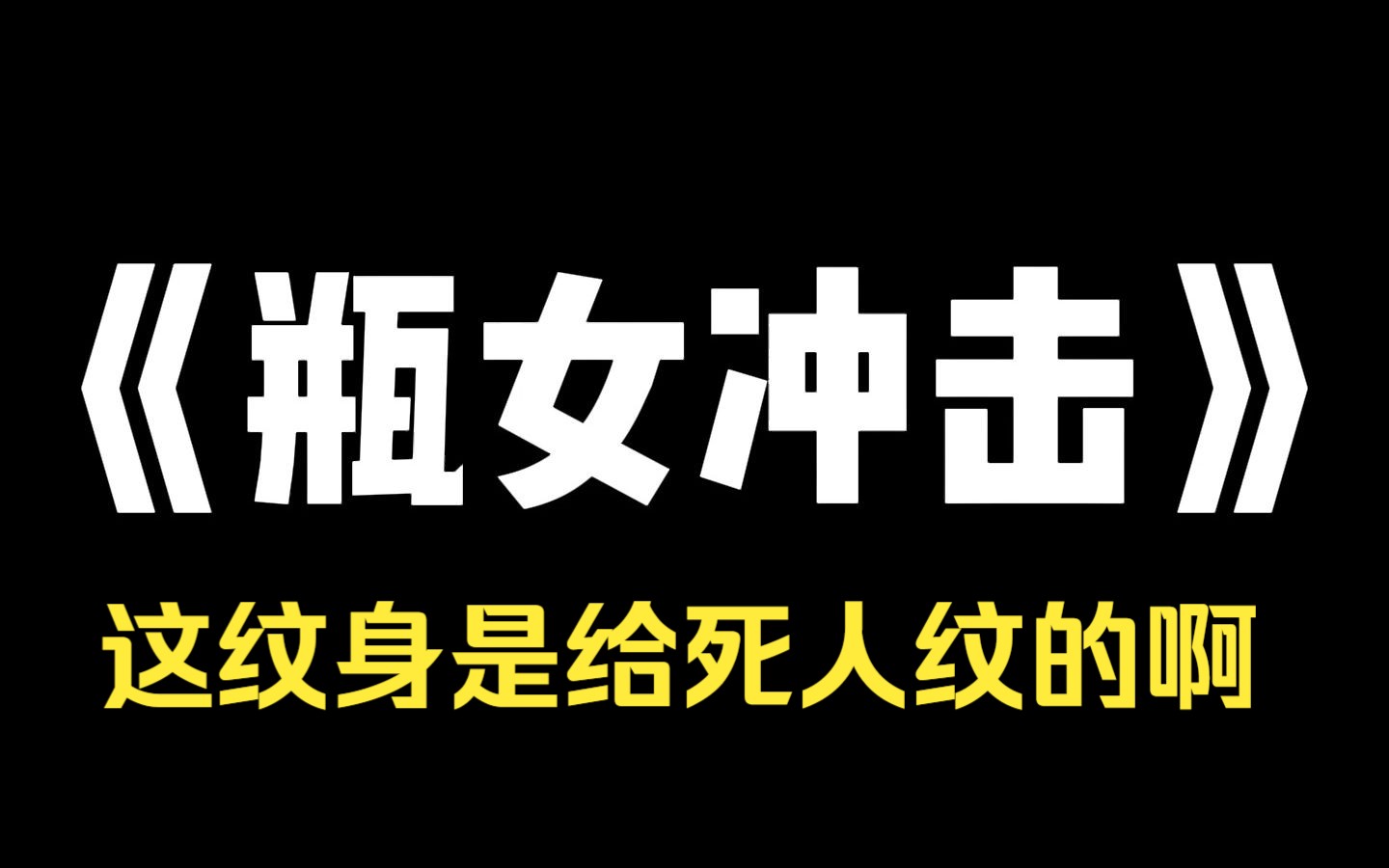 小说推荐~《瓶女冲击》[你男朋友背上的文身,是不是一个瓶子?]听到主播这么问,我直接愣住了:你怎么知道?]男朋友江满背后的文身的确是个瓶子,还...