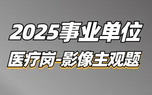 Download Video: 2025事业单位综应E类医疗岗（影像主观题）-青山老师