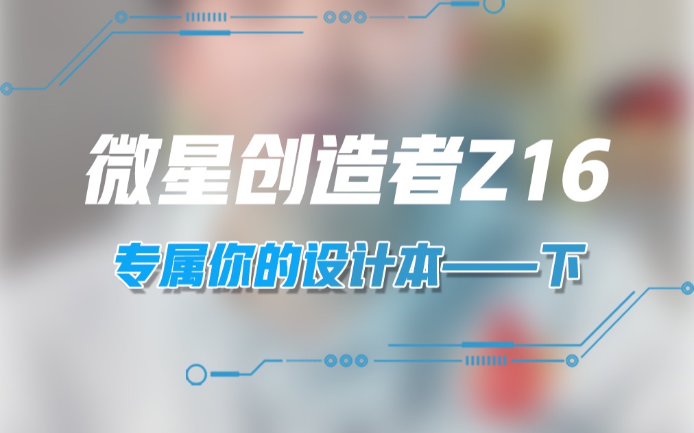 产品部张远航创造者 Z16专属于你的设计本下篇哔哩哔哩bilibili